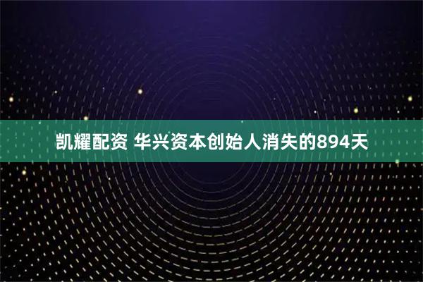 凯耀配资 华兴资本创始人消失的894天