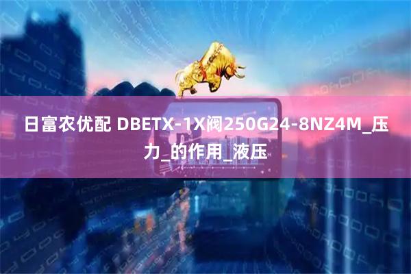 日富农优配 DBETX-1X阀250G24-8NZ4M_压力_的作用_液压
